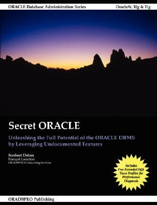 Secret ORACLE - Unleashing the Full Potential of the ORACLE DBMS by Leveraging Undocumented Features by Debes, Norbert