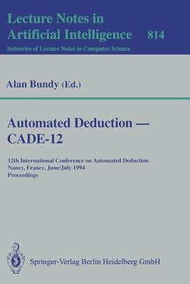 Automated Deduction -- Cade-12: 12th International Conference on Automated Deduction Nancy, France, June 26-July 1, 1994 Proceedings by Bundy, Alan