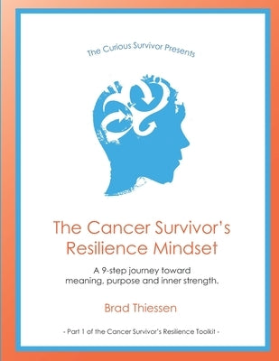 The Cancer Survivor's Resilience Mindset: A 9-step journey toward meaning, purpose and inner strength. by Thiessen, Brad R.