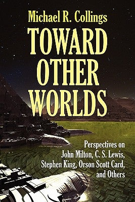 Toward Other Worlds: Perspectives on John Milton, C. S. Lewis, Stephen King, Orson Scott Card, and Others by Collings, Michael R.