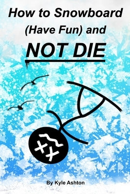 How to Snowboard (Have Fun) and Not Die by Ashton, Kyle