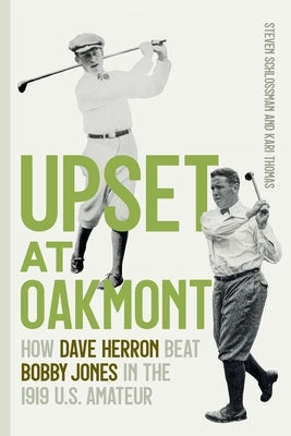 Upset at Oakmont: How Dave Herron Beat Bobby Jones in the 1919 U.S. Amateur by Schlossman, Steven
