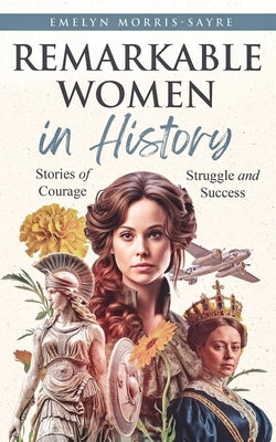 Remarkable Women in History: Stories of Courage, Struggle and Success by Morris-Sayre, Emelyn