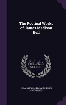 The Poetical Works of James Madison Bell by Arnett, Benjamin William