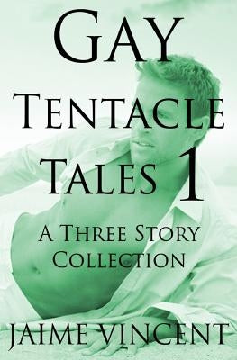 Gay Tentacle Tales 1: A Three Story Collection by Vincent, Jaime