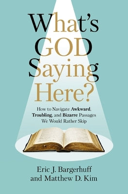 What's God Saying Here?: How to Navigate Awkward, Troubling, and Bizarre Passages We Would Rather Skip by Bargerhuff, Eric J.