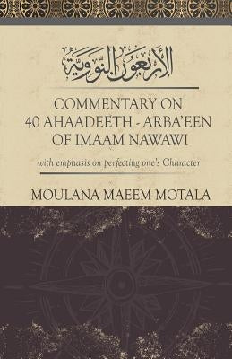 Commentary on 40 Ahadeeth Arbaeen of Imaam Nawawi: With Emphasis on Perfecting One's Character by Motala Db, Moulana Naeem