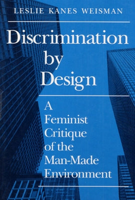 Discrimination by Design: A Feminist Critique of the Man-Made Environment by Weisman, Leslie