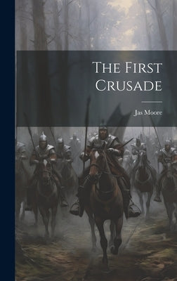The First Crusade by Moore, Jas [From Old Catalog]