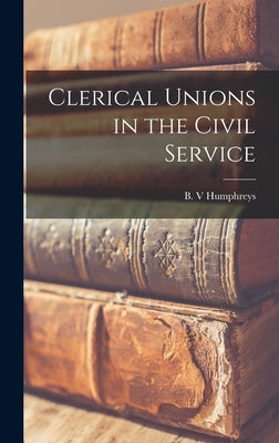 Clerical Unions in the Civil Service by Humphreys, B. V.