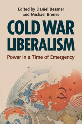 Cold War Liberalism: Power in a Time of Emergency by Bessner, Daniel