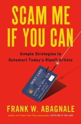 Scam Me If You Can: Simple Strategies to Outsmart Today's Rip-Off Artists by Abagnale, Frank