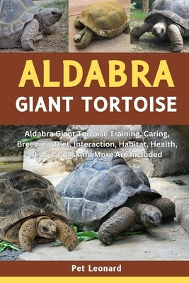 Aldabra Giant Tortoise: Aldabra Giant Tortoise Training, Caring, Breeding, Diet, Interaction, Habitat, Health, Pros & Cons And More Are Includ by Leonard, Pet