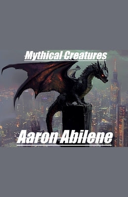 Mythical Creatures by Abilene, Aaron