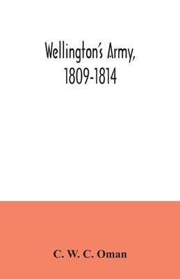 Wellington's army, 1809-1814 by W. C. Oman, C.