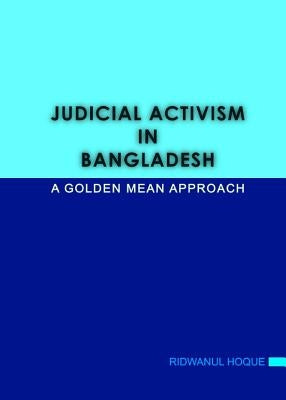 Judicial Activism in Bangladesh: A Golden Mean Approach by Hoque, Ridwanul