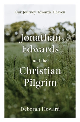 Jonathan Edwards and the Christian Pilgrim: Our Journey Towards Heaven by Howard, Deborah