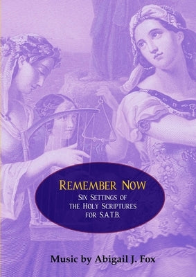 Remember Now: Six Settings of the Holy Scriptures for S.A.T.B. by Fox, Abigail J.