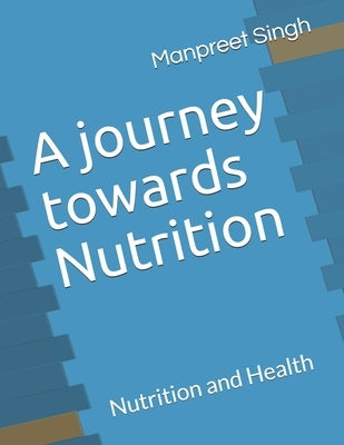 A journey towards Nutrition: Nutrition and Health by Singh, Manpreet