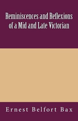 Reminiscences and Reflexions of a Mid and Late Victorian by Bax, Ernest Belfort