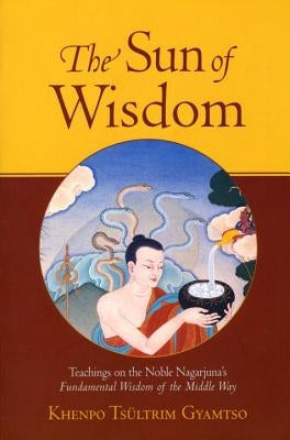 The Sun of Wisdom: Teachings on the Noble Nagarjuna's Fundamental Wisdom of the Middle Way (Na-Gar-Joo-Na) by Gyamtso, Khenpo Tsultrim