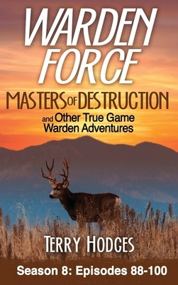 Warden Force: Masters of Destruction and Other True Game Warden Adventures: Episodes 88-100 by Hodges, Terry