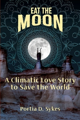 Eat The Moon: A Climatic Love Story To Save The World by Sykes, Portia D.