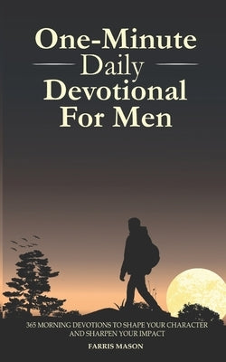 One-Minute Daily Devotional For Men: 365 Morning Devotions To Shape Your Character And Sharpen Your Impact by Mason, Farris