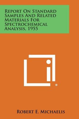 Report On Standard Samples And Related Materials For Spectrochemical Analysis, 1955 by Michaelis, Robert E.