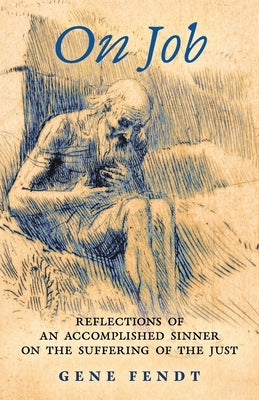 On Job: Reflections of an Accomplished Sinner on the Suffering of the Just by Fendt, Gene