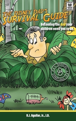 The Disney Dad's Survival Guide: Becoming the dad your children need you to be. by Aguilar, R. J.