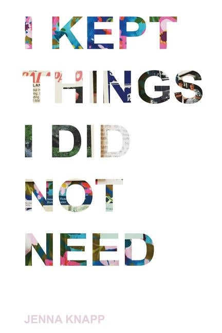 I Kept Things I Did Not Need by Knapp, Jenna