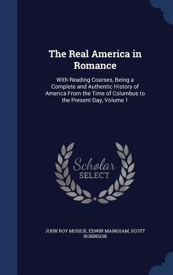 The Real America in Romance: With Reading Courses, Being a Complete and Authentic History of America From the Time of Columbus to the Present Day, Vol by Musick, John Roy