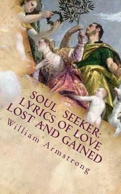 Soul Seeker: Lyrics of Love Lost and Gained by Armstrong, William