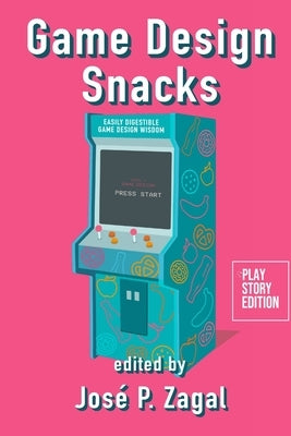 Game Design Snacks: Easily Digestible Game Design Wisdom by Zagal, José P.