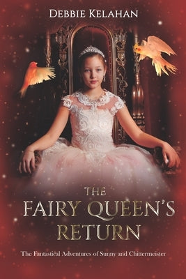 The Fairy Queen's Return: The Fantastical Adventures of Sunny and Chittermeister by Kelahan, Debbie