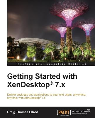 Getting Started with XenDesktop 7.x: Deliver desktops and applications to your end-users, anywhere, anytime, with XenDesktop(R) 7.x by Thomas Ellrod, Craig