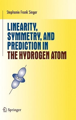 Linearity, Symmetry, and Prediction in the Hydrogen Atom by Singer, Stephanie Frank