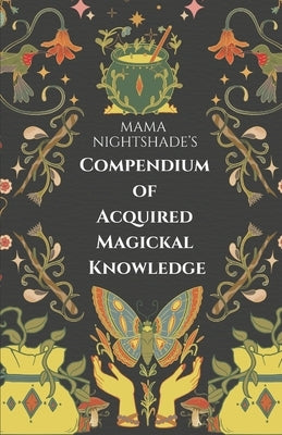 Mama Nightshade's Compendium of Acquired Magickal Knowledge by Nightshade, Mama