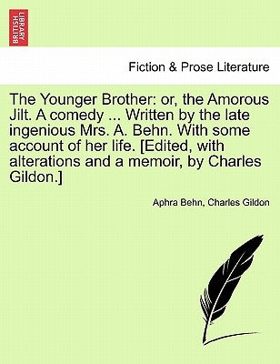 The Younger Brother: Or, the Amorous Jilt. a Comedy ... Written by the Late Ingenious Mrs. A. Behn. with Some Account of Her Life. [Edited, by Behn, Aphra