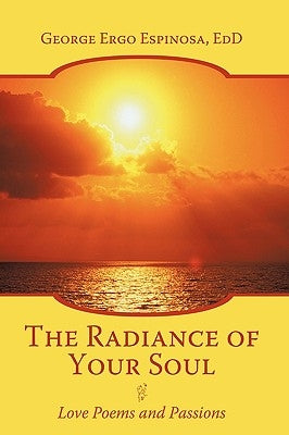 The Radiance of Your Soul: Love Poems and Passions by Espinosa Edd, George Ergo