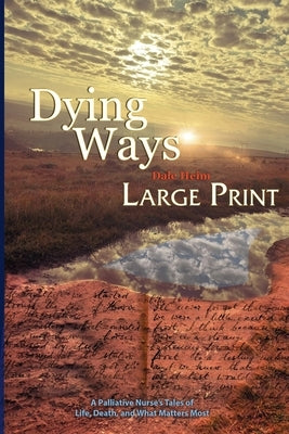 Dying Ways (Large Print): A Palliative Nurse's Tales of Life, Death, & What Matters Most by Heim, Dale