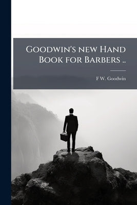 Goodwin's new Hand Book for Barbers .. by Goodwin, F. W. [From Old Catalog]