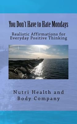 You Don't Have to Hate Mondays: Realistic Affirmations for everyday Positive Thinking by Body Company, Nutri Health and