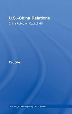 Us-China Relations: China Policy on Capitol Hill by Xie, Tao