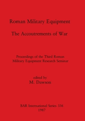 Roman Military Equipment - The Accoutrements of War: Proceedings of the Third Roman Military Equipment Research Seminar by Dawson, M.