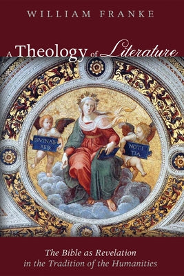 A Theology of Literature: The Bible as Revelation in the Tradition of the Humanities by Franke, William