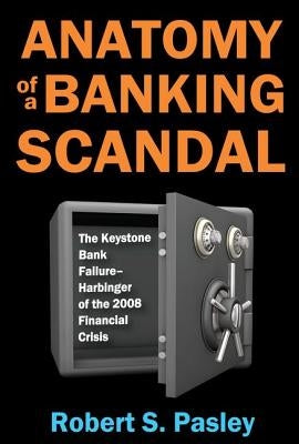 Anatomy of a Banking Scandal: The Keystone Bank Failure-Harbinger of the 2008 Financial Crisis by Pasley, Robert S.