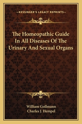 The Homeopathic Guide In All Diseases Of The Urinary And Sexual Organs by Gollmann, William