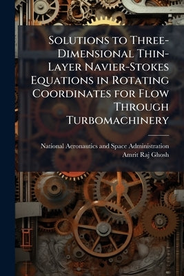 Solutions to Three-Dimensional Thin-Layer Navier-Stokes Equations in Rotating Coordinates for Flow Through Turbomachinery by National Aeronautics and Space Admini